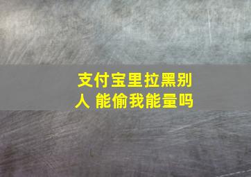 支付宝里拉黑别人 能偷我能量吗